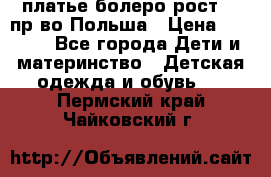 платье болеро рост110 пр-во Польша › Цена ­ 1 500 - Все города Дети и материнство » Детская одежда и обувь   . Пермский край,Чайковский г.